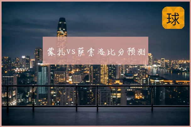 蒙扎vs萨索洛比分预测