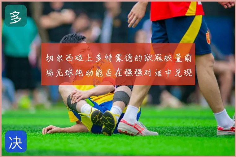 切尔西碰上多特蒙德的欧冠较量前场无球跑动能否在强强对话中兑现