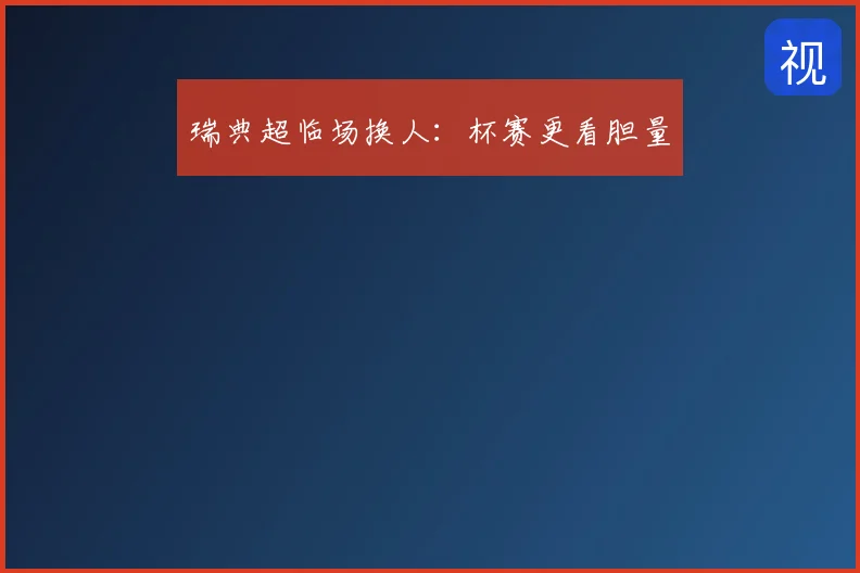 瑞典超临场换人:杯赛更看胆量