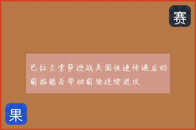 巴拉圭索萨迎战美国快速传递后的前插能否带动前场连续进攻