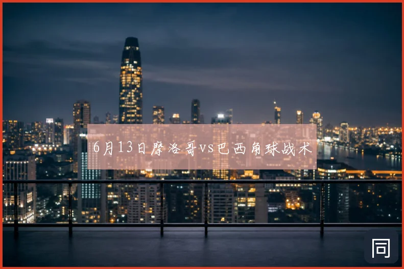 6月13日摩洛哥vs巴西角球战术