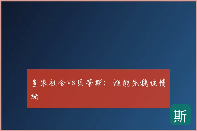 皇家社会vs贝蒂斯:谁能先稳住情绪