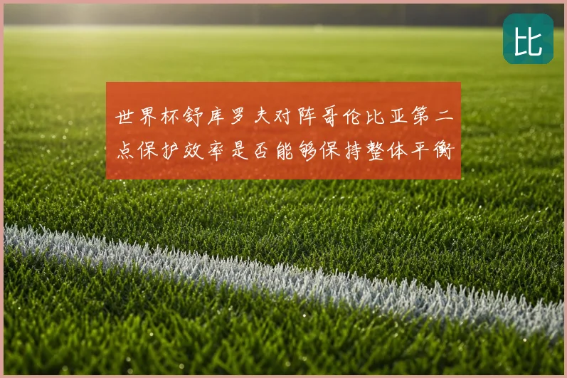 世界杯舒库罗夫对阵哥伦比亚第二点保护效率是否能够保持整体平衡